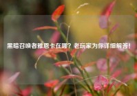 黑暗召唤者雅恩卡在哪？老玩家为你详细解答！