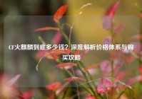 CF火麒麟到底多少钱？深度解析价格体系与购买攻略