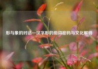 形与象的对话—汉字形的组词密码与文化解码