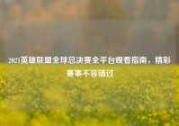 2021英雄联盟全球总决赛全平台观看指南，精彩赛事不容错过