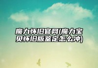 魔力怀旧(魔力宝贝怀旧版鉴定怎么冲)