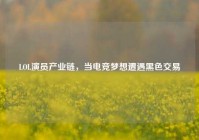 LOL演员产业链，当电竞梦想遭遇黑色交易