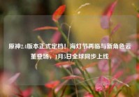 原神2.4版本正式定档！海灯节再临与新角色云堇登场，1月5日全球同步上线
