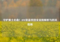守护勇士心血！DNF装备找回全流程解析与防坑指南