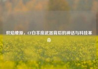 炽焰燎原，CF白羊座武器背后的神话与科技革命