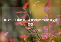 腊八节的千年传承，从腊祭到全民习俗的文化密码