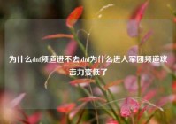 为什么dnf频道进不去,dnf为什么进入军团频道攻击力变低了