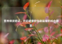 营养师资格证，开启健康职业新篇章的核心钥匙