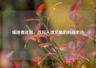 缔造者武器，改写人类文明的科技史诗