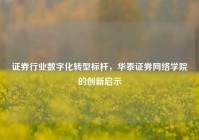 证券行业数字化转型标杆，华泰证券网络学院的创新启示
