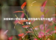 深度解析CF登陆故障，原因排查与全方位解决方案
