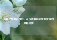 透视现象的双刃剑，从技术漏洞到电竞伦理的深层博弈