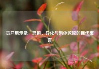 丧尸启示录，恐惧、异化与集体救赎的现代寓言