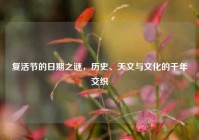 复活节的日期之谜，历史、天文与文化的千年交织