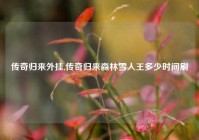 传奇归来外挂,传奇归来森林雪人王多少时间刷