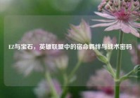 EZ与宝石，英雄联盟中的宿命羁绊与战术密码