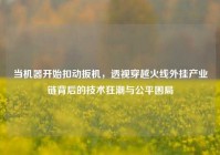 当机器开始扣动扳机，透视穿越火线外挂产业链背后的技术狂潮与公平困局