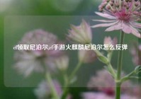 cf领取尼泊尔,cf手游火麒麟尼泊尔怎么反弹