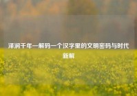 泽润千年—解码一个汉字里的文明密码与时代新解