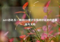 dnf51活动,五一期间DNF累计在线得好礼给的道具提升大吗