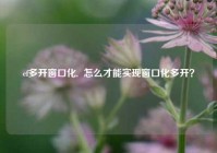 cf多开窗口化,  怎么才能实现窗口化多开？