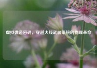 虚拟弹道密码，穿越火线武器系统的物理革命
