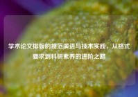 学术论文排版的规范演进与技术实践，从格式要求到科研素养的进阶之路