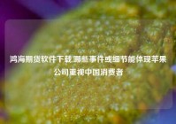 鸿海期货软件下载,哪些事件或细节能体现苹果公司重视中国消费者