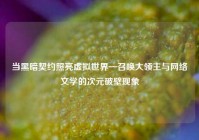 当黑暗契约照亮虚拟世界—召唤大领主与网络文学的次元破壁现象