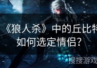 《狼人杀》中的丘比特如何选定情侣?