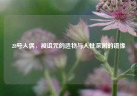 28号人偶，被诅咒的造物与人性深渊的镜像