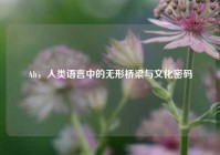 Ah，人类语言中的无形桥梁与文化密码