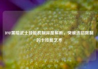 DNF黑暗武士技能机制深度解析，突破连招限制的卡技能艺术