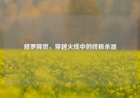 修罗降世，穿越火线中的终极杀器
