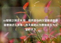 dnf黎明之预言书,荀彧既然是心向汉室难道他跟随曹操这么多年一直天真地认为曹操是在为汉室打天下