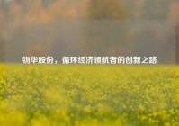 物华股份，循环经济领航者的创新之路