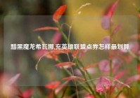 黯黑魔龙希瓦娜,充英雄联盟点券怎样最划算