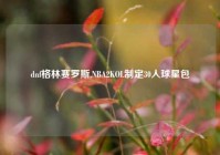 dnf格林赛罗斯,NBA2KOL制定30人球星包