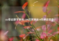 dnf幸运数字查询,4500次深渊出10件神话装备