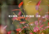 枪火重铸，一个十年IP的涅槃之路