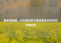 血色荆棘路，小红帽安妮与童话重述中的女性觉醒密码