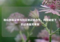 鞍山民族证券与同花顺战略合作，科技赋能下的证券服务革新