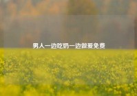 男人一边吃奶一边做爰免费