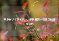 从乡村少年到知识IP，解码澄海小智主页的破圈密码