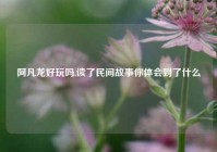 阿凡龙好玩吗,读了民间故事你体会到了什么