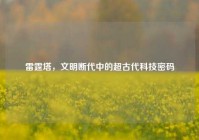 雷霆塔，文明断代中的超古代科技密码