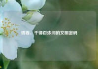 钢卷，千锤百炼间的文明密码