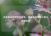 从生化杀手到文化符号，穿越火线绿巨人的十年进化史