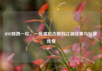 DNF陕西一区，一座虚拟古都的江湖往事与玩家传奇