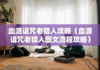 血源诅咒老猎人：深入猎人梦魇，揭开亚南秘密